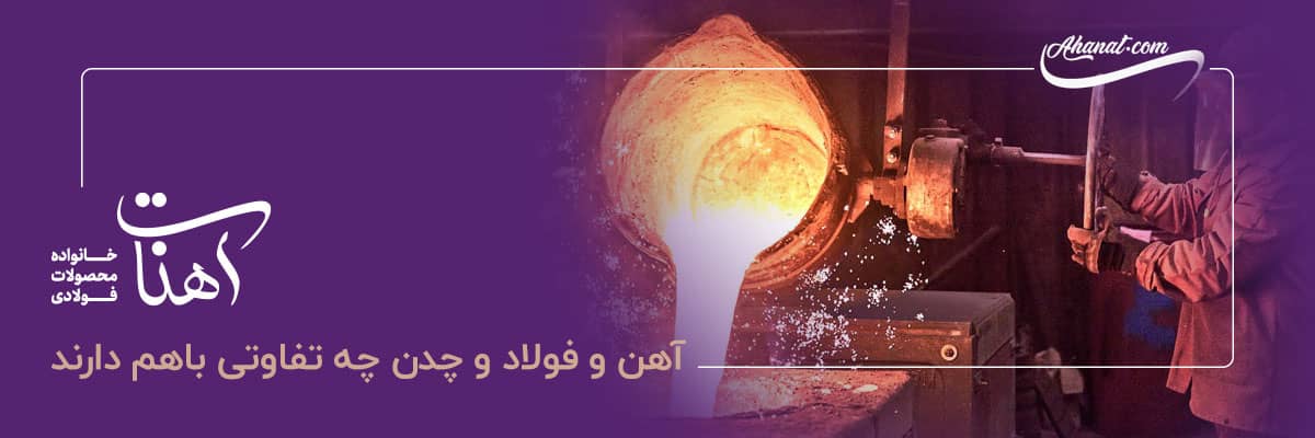 آهن و فولاد و چدن چه تفاوتی باهم دارند